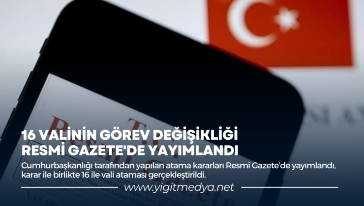 16 VALİNİN GÖREV DEĞİŞİKLİĞİ RESMİ GAZETE’DE YAYIMLANDI