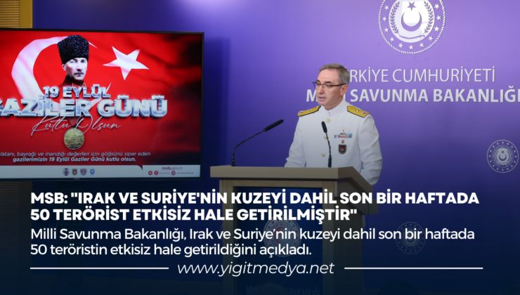 MSB: “IRAK VE SURİYE’NİN KUZEYİ DAHİL SON BİR HAFTADA 50 TERÖRİST ETKİSİZ HALE GETİRİLMİŞTİR”