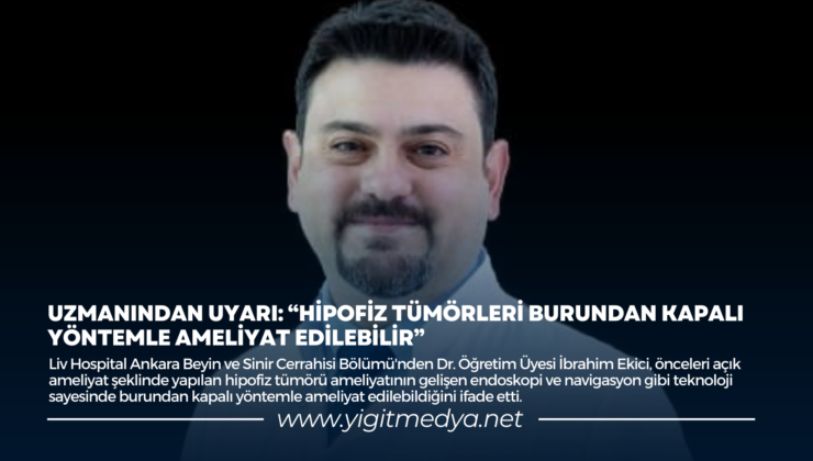 UZMANINDAN UYARI: “HİPOFİZ TÜMORLARI BURUNDAN KAPALI YÖNTEMLE AMELİYAT EDİLEBİLİR”