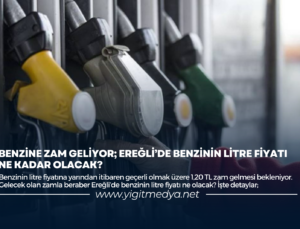 BENZİNE ZAM GELİYOR; EREĞLİ’DE BENZİNİN LİTRE FİYATI NE KADAR OLACAK?