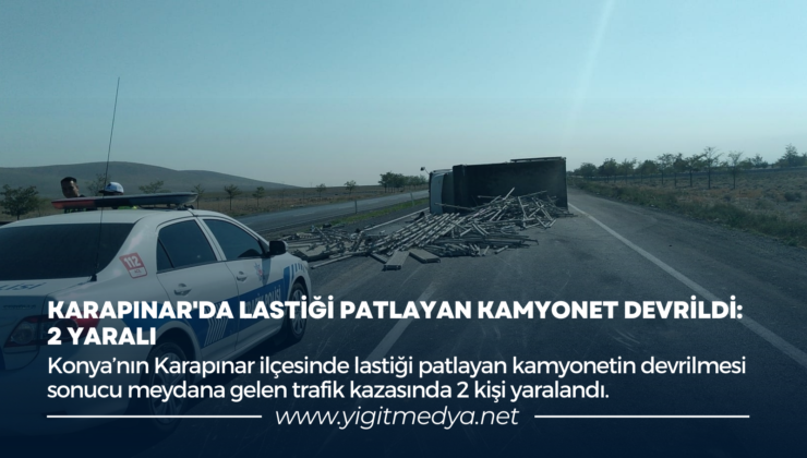 KARAPINAR’DA LASTİĞİ PATLAYAN KAMYONET DEVRİLDİ: 2 YARALI