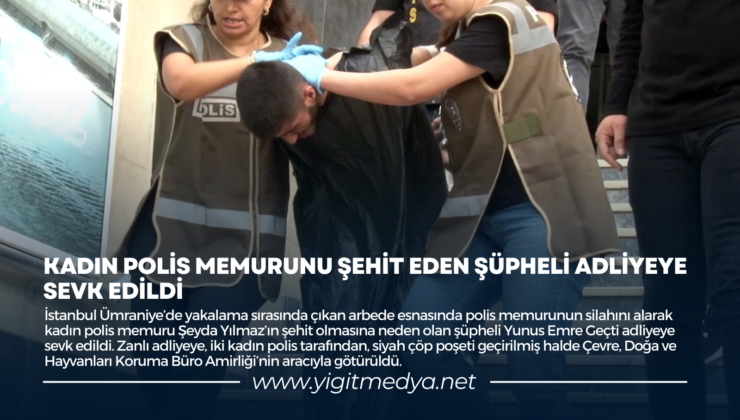 KADIN POLİS MEMURUNU ŞEHİT EDEN ŞÜPHELİ ADLİYEYE SEVK EDİLDİ