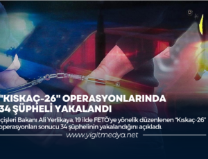 “KISKAÇ-26” OPERASYONLARINDA 34 ŞÜPHELİ YAKALANDI