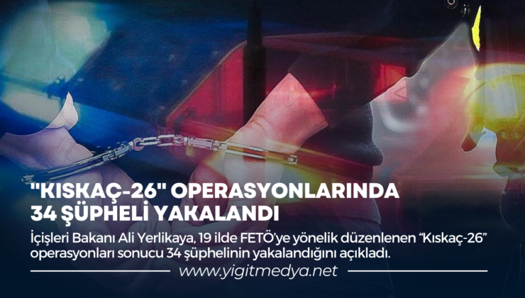 “KISKAÇ-26” OPERASYONLARINDA 34 ŞÜPHELİ YAKALANDI