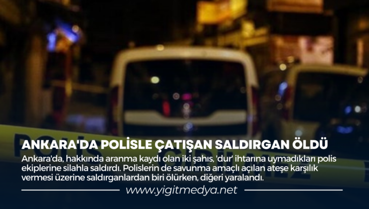 ANKARA’DA POLİSLE ÇATIŞAN SALDIRGAN ÖLDÜ