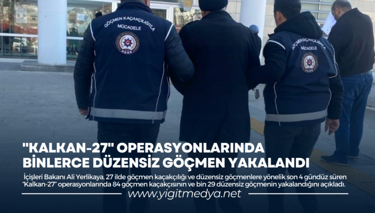 “KALKAN-27” OPERASYONLARINDA BİNLERCE DÜZENSİZ GÖÇMEN YAKALANDI