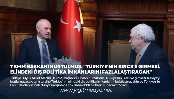 TBMM BAŞKANI KURTULMUŞ: “TÜRKİYE’NİN BRICS’E GİRMESİ, ELİNDEKİ DIŞ POLİTİKA İMKANLARINI FAZLALAŞTIRACAK”