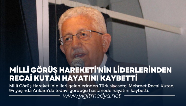 MİLLİ GÖRÜŞ HAREKETİ’NİN LİDERLERİNDEN RECAİ KUTAN HAYATINI KAYBETTİ