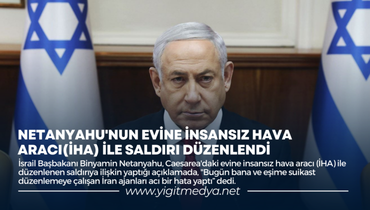 NETANYAHU’NUN EVİNE İNSANSIZ HAVA ARACI(İHA) İLE SALDIRI DÜZENLENDİ