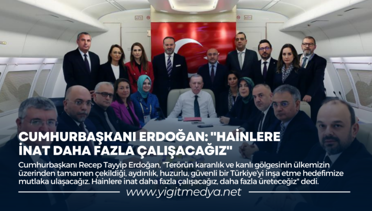 CUMHURBAŞKANI ERDOĞAN: “HAİNLERE İNAT DAHA FAZLA ÇALIŞACAĞIZ”