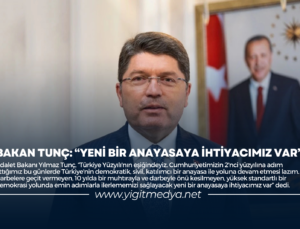 BAKAN TUNÇ: “YENİ BİR ANAYASAYA İHTİYACIMIZ VAR”