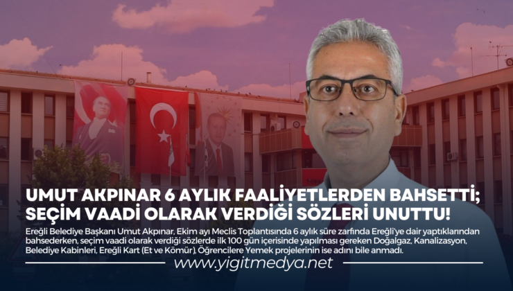 UMUT AKPINAR 6 AYLIK FAALİYETLERDEN BAHSETTİ; SEÇİM VAADİ OLARAK VERDİĞİ SÖZLERİ UNUTTU!