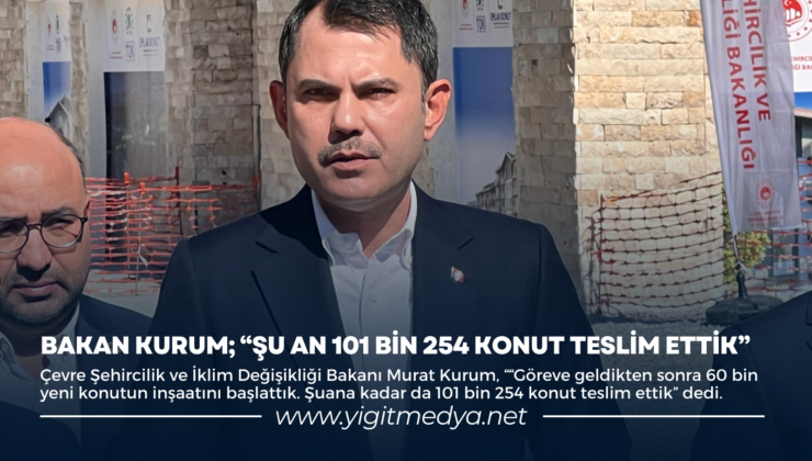 BAKAN KURUM; “ŞU AN 101 BİN 254 KONUT TESLİM ETTİK”