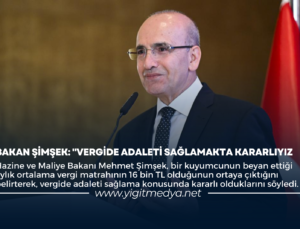 BAKAN ŞİMŞEK: “VERGİDE ADALETİ SAĞLAMAKTA KARARLIYIZ