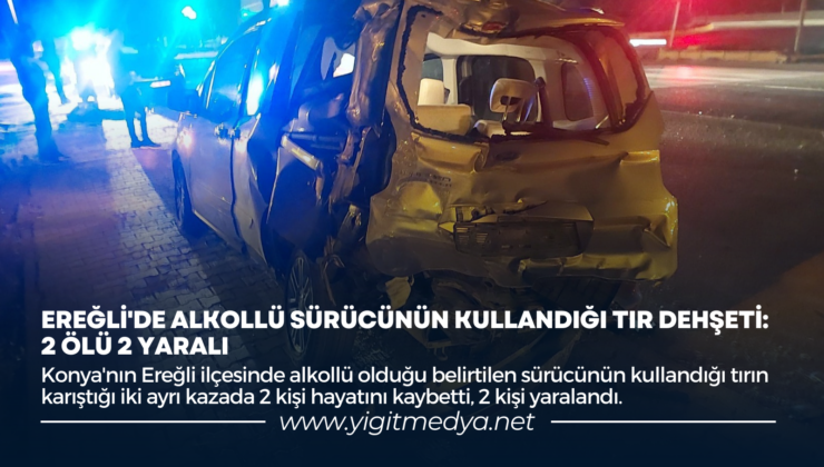 EREĞLİ’DE ALKOLLÜ SÜRÜCÜNÜN KULLANDIĞI TIR DEHŞETİ: 2 ÖLÜ 2 YARALI