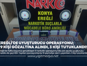 EREĞLİ’DE UYUŞTURUCU OPERASYONU; 19 KİŞİ GÖZALTINA ALINDI, 3 KİŞİ TUTUKLANDI!