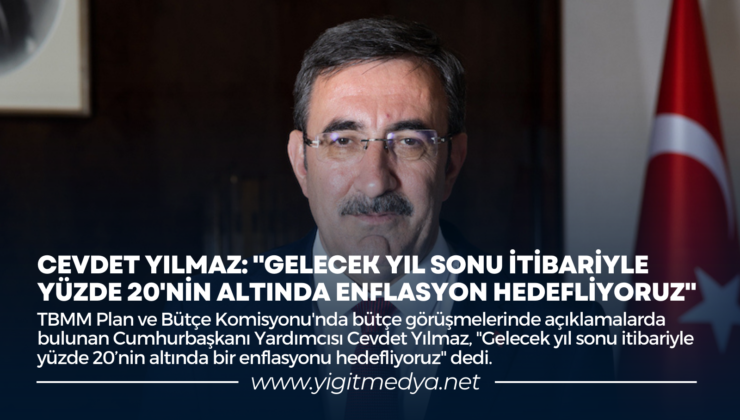 CEVDET YILMAZ: “GELECEK YIL SONU İTİBARİYLE YÜZDE 20’NİN ALTINDA ENFLASYON HEDEFLİYORUZ”