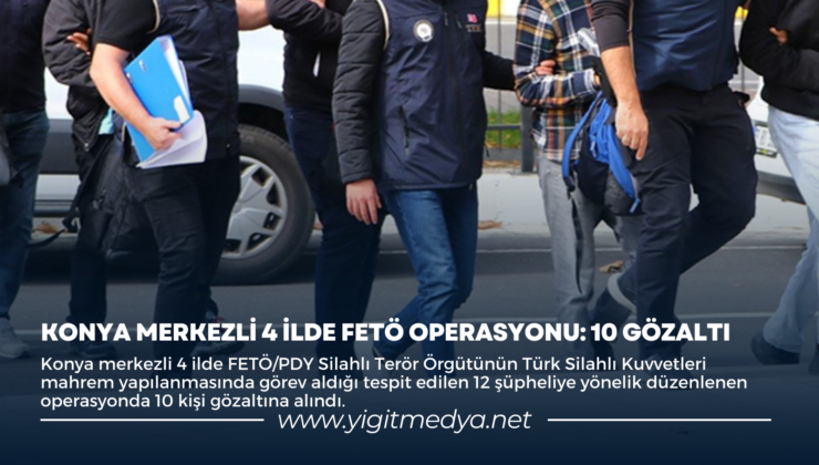 KONYA MERKEZLİ 4 İLDE FETÖ OPERASYONU: 10 GÖZALTI