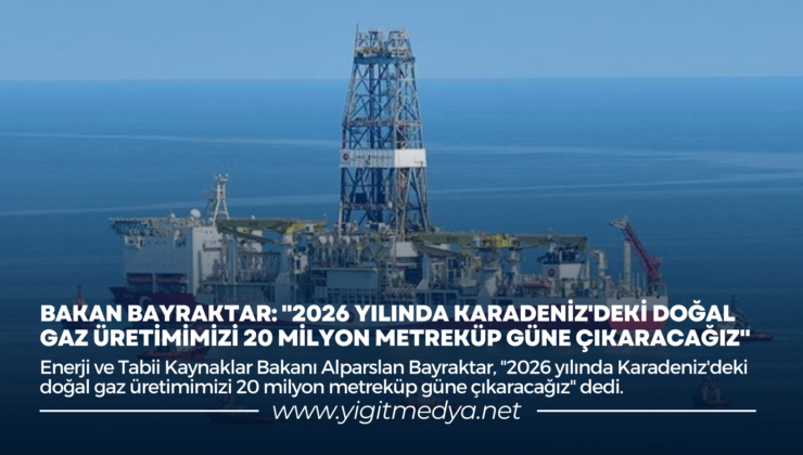 BAKAN BAYRAKTAR’DAN KARADENİZ’DEKİ DOĞAL GAZ ÜRETİMİYLE İLGİLİ ÖNEMLİ AÇIKLAMA