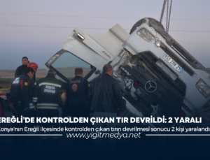 EREĞLİ’DE KONTROLDEN ÇIKAN TIR DEVRİLDİ: 2 YARALI