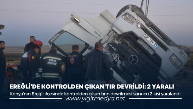 EREĞLİ’DE KONTROLDEN ÇIKAN TIR DEVRİLDİ: 2 YARALI