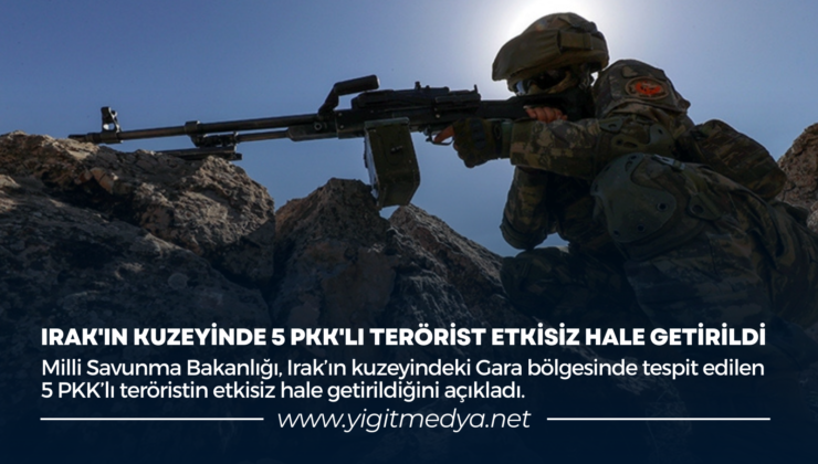 IRAK’IN KUZEYİNDE 5 PKK’LI TERÖRİST ETKİSİZ HALE GETİRİLDİ