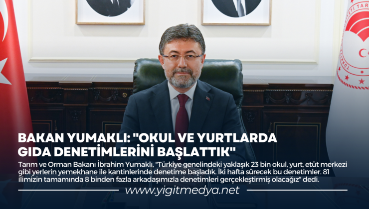 BAKAN YUMAKLI: “OKUL VE YURTLARDA GIDA DENETİMLERİNİ BAŞLATTIK”