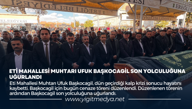 ETİ MAHALLESİ MUHTARI UFUK BAŞKOCAGİL SON YOLCULUĞUNA UĞURLANDI