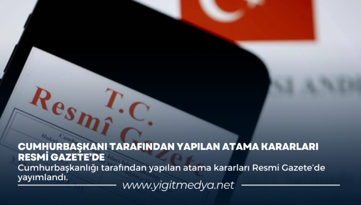 CUMHURBAŞKANLIĞI TARAFINDAN YAPILAN ATAMA KARARLARI RESMİ GAZETE’DE