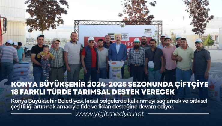 KONYA BÜYÜKŞEHİR 2024-2025 SEZONUNDA ÇİFTÇİYE 18 FARKLI TÜRDE TARIMSAL DESTEK VERECEK