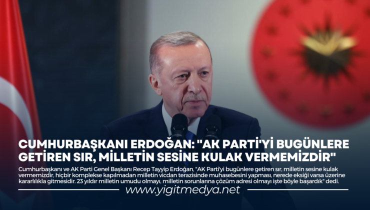 CUMHURBAŞKANI ERDOĞAN: “AK PARTİ’Yİ BUGÜNLERE GETİREN SIR, MİLLETİN SESİNE KULAK VERMEMİZDİR”