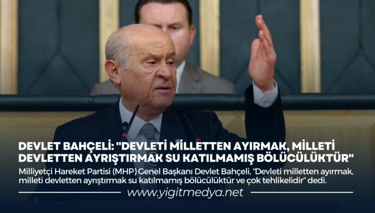 “DEVLETİ MİLLETTEN AYIRMAK, MİLLETİ DEVLETTEN AYRIŞTIRMAK SU KATILMAMIŞ BÖLÜCÜLÜKTÜR”