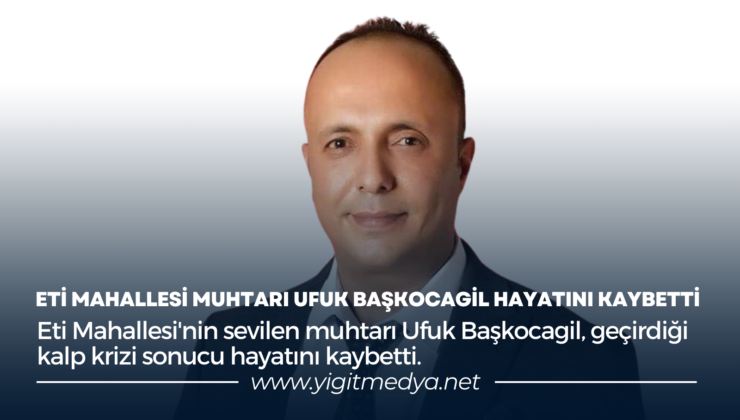 ETİ MAHALLESİ MUHTARI UFUK BAŞKOCAGİL HAYATINI KAYBETTİ