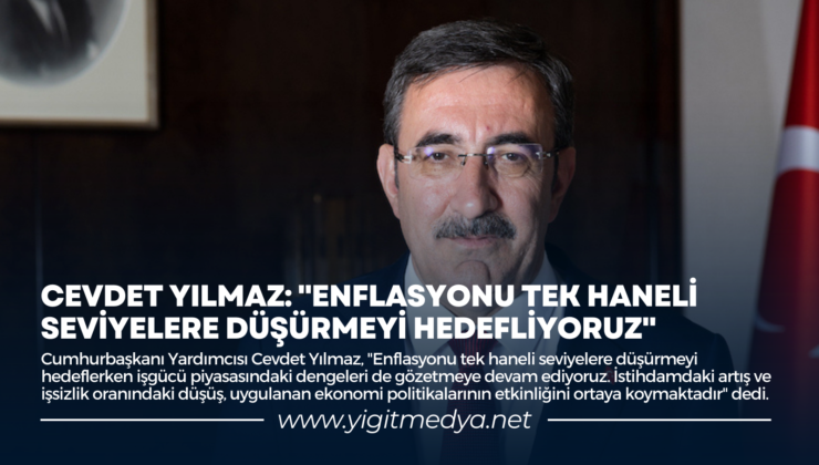 CEVDET YILMAZ: “ENFLASYONU TEK HANELİ SEVİYELERE DÜŞÜRMEYİ HEDEFLİYORUZ”