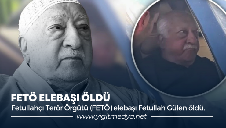 FETÖ ELEBAŞI ÖLDÜ