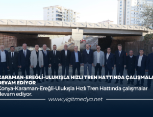 KARAMAN-EREĞLİ-ULUKIŞLA HIZLI TREN HATTINDA ÇALIŞMALAR DEVAM EDİYOR