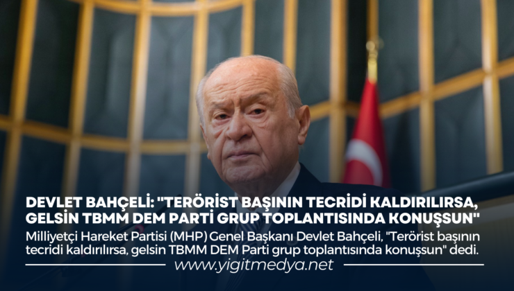 “TERÖRİST BAŞININ TECRİDİ KALDIRILIRSA, GELSİN TBMM’DE DEM PARTİ GRUP TOPLANTISINDA KONUŞSUN”