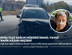 EREĞLİ İLÇE SAĞLIK MÜDÜRÜ İSMAİL YAVUZ TRAFİK KAZASI GEÇİRDİ