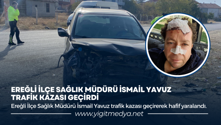 EREĞLİ İLÇE SAĞLIK MÜDÜRÜ İSMAİL YAVUZ TRAFİK KAZASI GEÇİRDİ