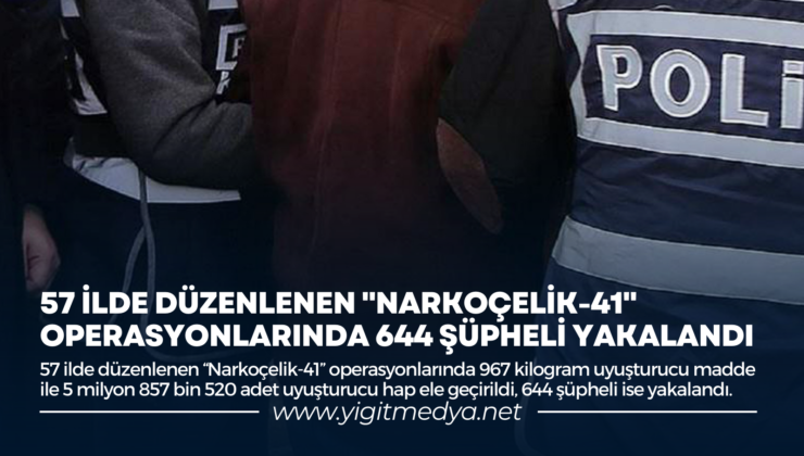 57 İLDE DÜZENLENEN “NARKOÇELİK-41” OPERASYONLARINDA 644 ŞÜPHELİ YAKALANDI