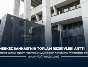 MERKEZ BANKASI’NIN TOPLAM REZERVLERİ ARTTI