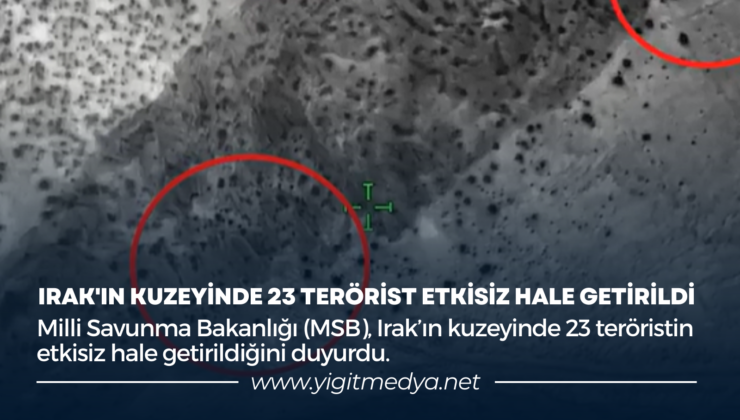 IRAK’IN KUZEYİNDE 23 TERÖRİST ETKİSİZ HALE GETİRİLDİ