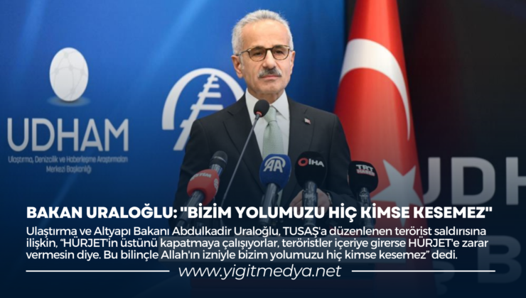 BAKAN URALOĞLU: “BİZİM YOLUMUZU HİÇ KİMSE KESEMEZ”