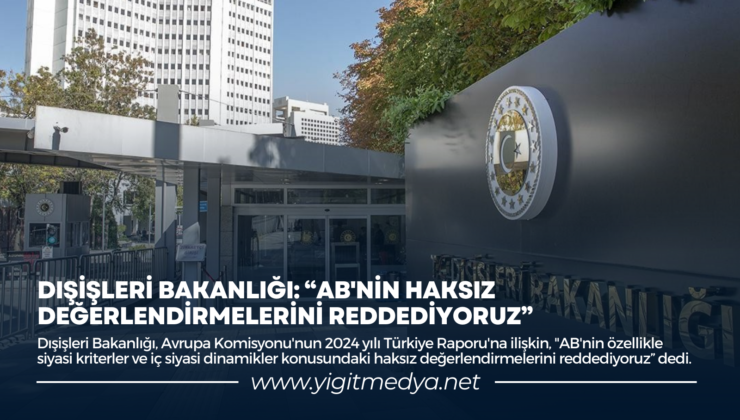 DIŞİŞLERİ BAKANLIĞI: “AB’NİN HAKSIZ DEĞERLENDİRMELERİNİ REDDEDİYORUZ”