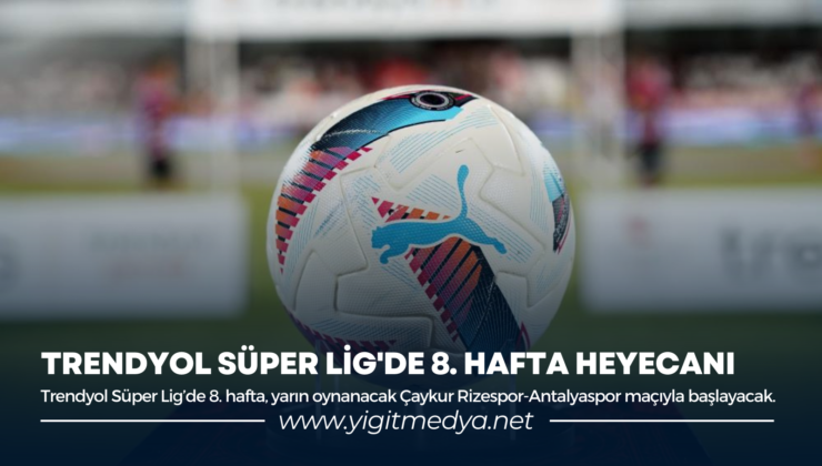 TRENDYOL SÜPER LİG’DE 8. HAFTA HEYECANI