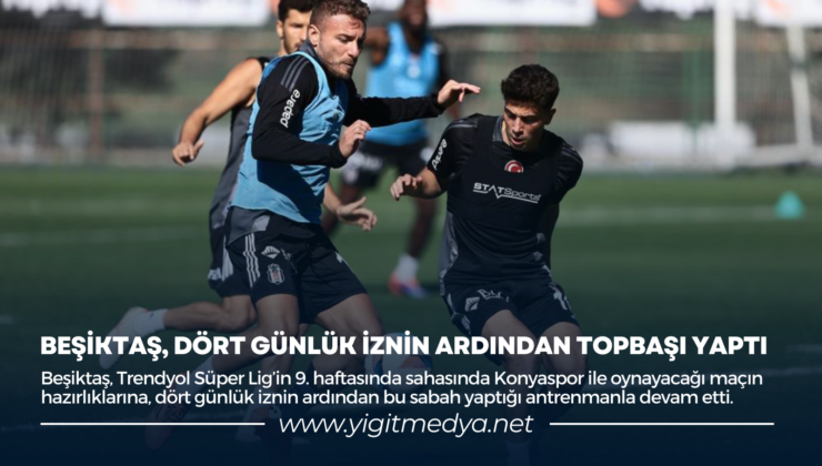 BEŞİKTAŞ, DÖRT GÜNLÜK İZNİN ARDINDAN TOPBAŞI YAPTI