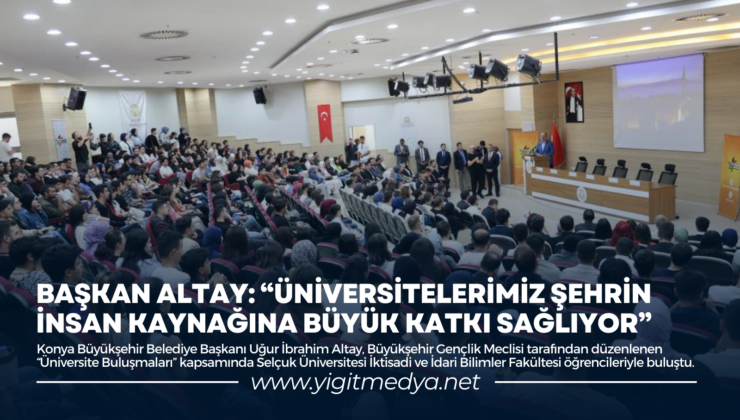 BAŞKAN ALTAY: “ÜNİVERSİTELERİMİZ ŞEHRİN İNSAN KAYNAĞINA BÜYÜK KATKI SAĞLIYOR”