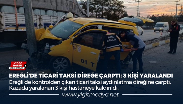 EREĞLİ’DE TİCARİ TAKSİ DİREĞE ÇARPTI: 3 KİŞİ YARALANDI