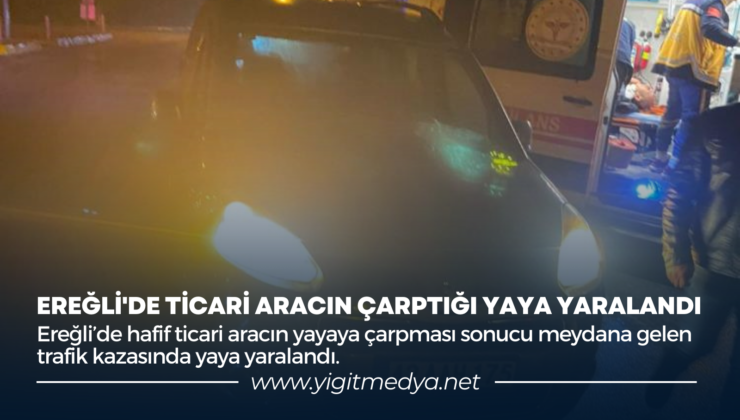 EREĞLİ’DE TİCARİ ARACIN ÇARPTIĞI YAYA YARALANDI