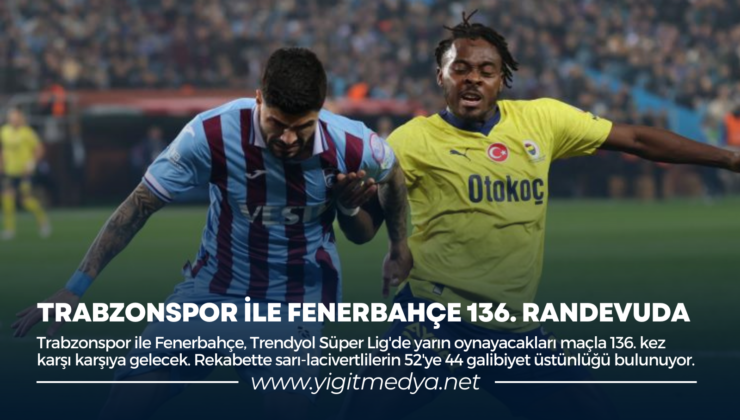 TRABZONSPOR İLE FENERBAHÇE 136. RANDEVUDA